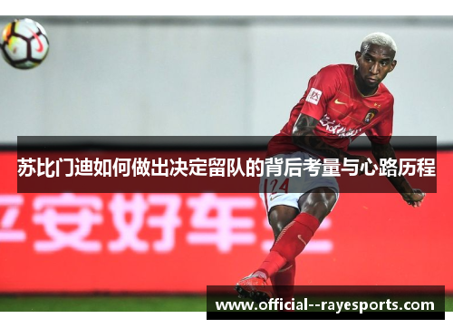 苏比门迪如何做出决定留队的背后考量与心路历程