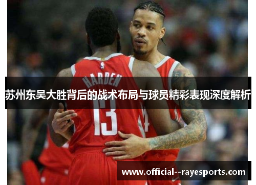 苏州东吴大胜背后的战术布局与球员精彩表现深度解析