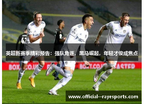 英超新赛季精彩预告：强队角逐，黑马崛起，年轻才俊成焦点