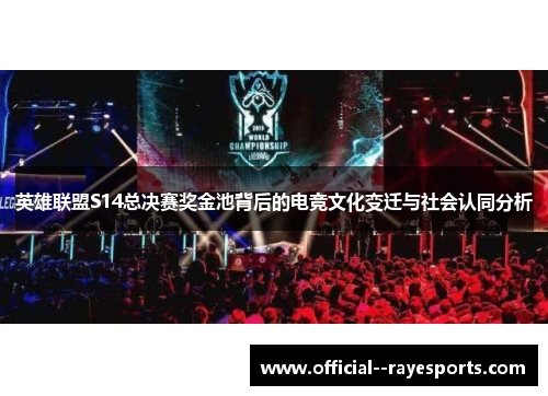 英雄联盟S14总决赛奖金池背后的电竞文化变迁与社会认同分析