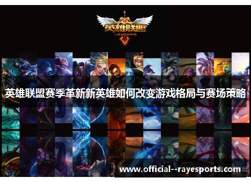 英雄联盟赛季革新新英雄如何改变游戏格局与赛场策略