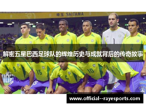 解密五星巴西足球队的辉煌历史与成就背后的传奇故事