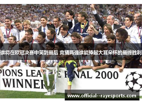 谁将在欧冠决赛中笑到最后 竞猜两强谁能捧起大耳朵杯的最终胜利