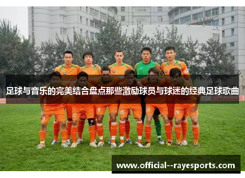 足球与音乐的完美结合盘点那些激励球员与球迷的经典足球歌曲