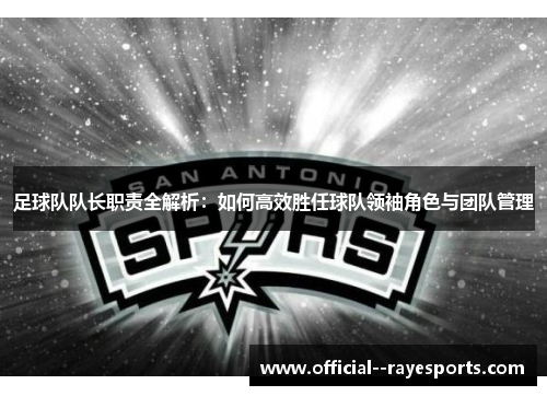 足球队队长职责全解析:如何高效胜任球队领袖角色与团队管理 足球队队长职责全解析:如何高效胜任球队领袖角色与团队管理