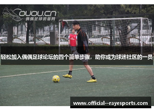 轻松加入偶偶足球论坛的四个简单步骤，助你成为球迷社区的一员