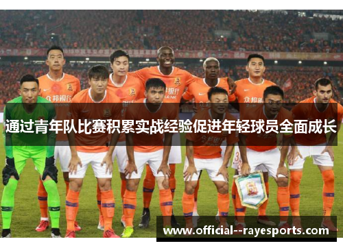 通过青年队比赛积累实战经验促进年轻球员全面成长