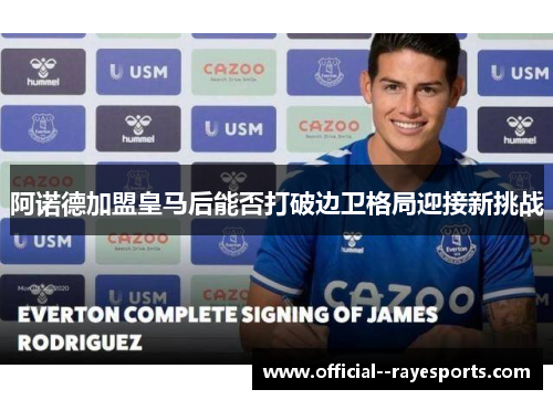 阿诺德加盟皇马后能否打破边卫格局迎接新挑战