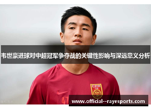 韦世豪进球对中超冠军争夺战的关键性影响与深远意义分析