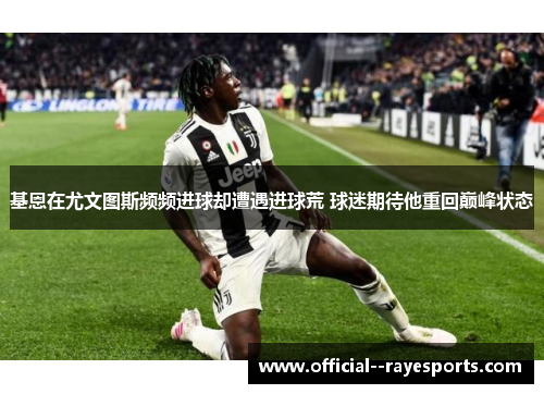 基恩在尤文图斯频频进球却遭遇进球荒 球迷期待他重回巅峰状态