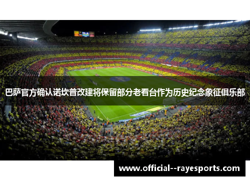 巴萨官方确认诺坎普改建将保留部分老看台作为历史纪念象征俱乐部