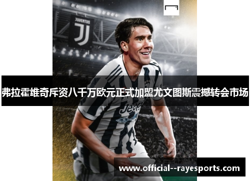弗拉霍维奇斥资八千万欧元正式加盟尤文图斯震撼转会市场 弗拉霍维奇斥资八千万欧元正式加盟尤文图斯震撼转会市场