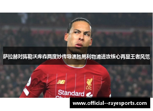 萨拉赫对阵勒沃库森两度妙传导演胜局利物浦进攻核心再显王者风范