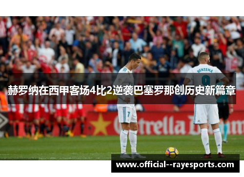 赫罗纳在西甲客场4比2逆袭巴塞罗那创历史新篇章