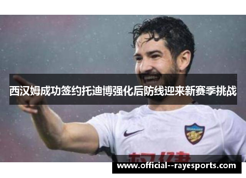 西汉姆成功签约托迪博强化后防线迎来新赛季挑战 西汉姆成功签约托迪博强化后防线迎来新赛季挑战