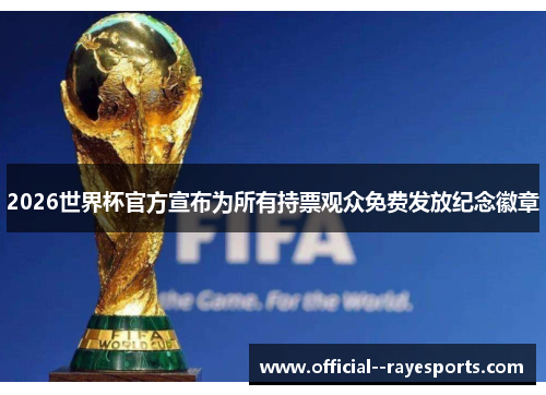 2026世界杯官方宣布为所有持票观众免费发放纪念徽章