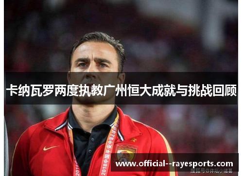 卡纳瓦罗两度执教广州恒大成就与挑战回顾