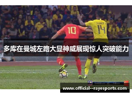 多库在曼城左路大显神威展现惊人突破能力