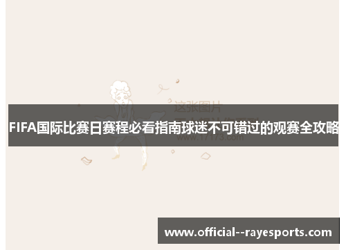 FIFA国际比赛日赛程必看指南球迷不可错过的观赛全攻略