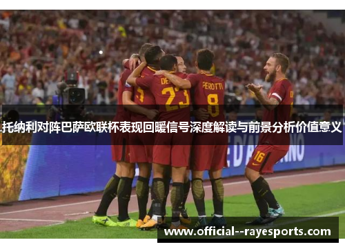 托纳利对阵巴萨欧联杯表现回暖信号深度解读与前景分析价值意义