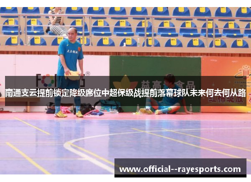 南通支云提前锁定降级席位中超保级战提前落幕球队未来何去何从路