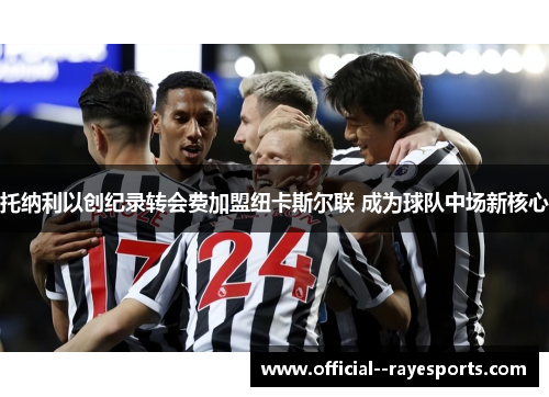 托纳利以创纪录转会费加盟纽卡斯尔联 成为球队中场新核心