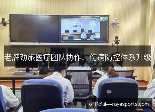 老牌劲旅医疗团队协作，伤病防控体系升级