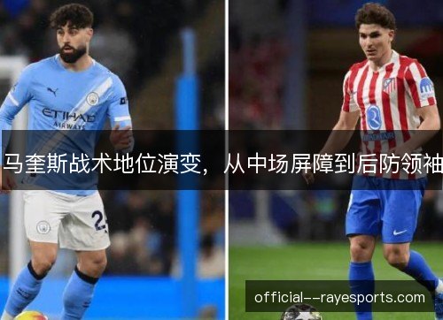 马奎斯战术地位演变，从中场屏障到后防领袖